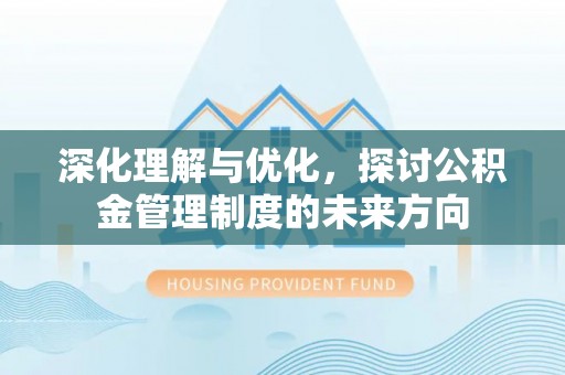 定南深化理解与优化，探讨公积金管理制度的未来方向