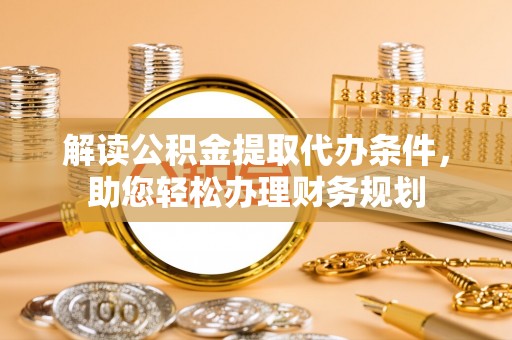 定南解读公积金提取代办条件，助您轻松办理财务规划