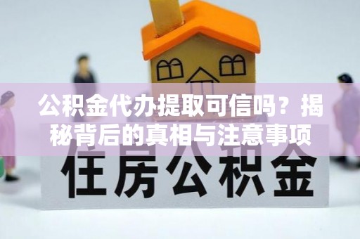 定南公积金代办提取可信吗？揭秘背后的真相与注意事项