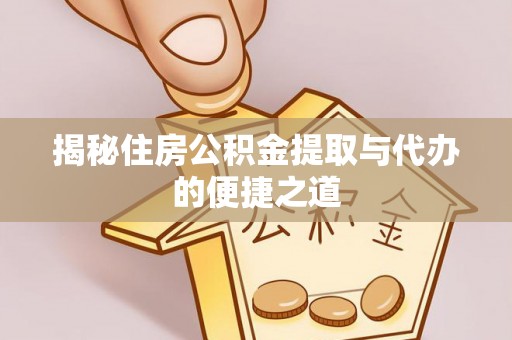 定南揭秘住房公积金提取与代办的便捷之道