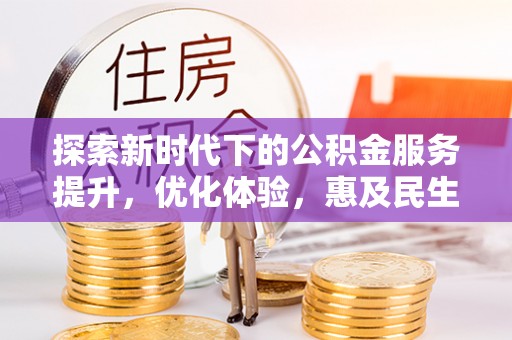 定南探索新时代下的公积金服务提升，优化体验，惠及民生
