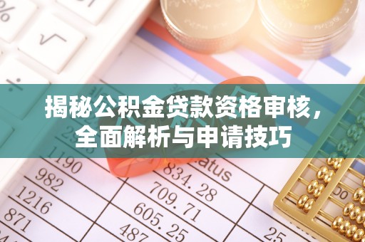 定南揭秘公积金贷款资格审核，全面解析与申请技巧