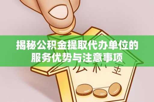 定南揭秘公积金提取代办单位的服务优势与注意事项