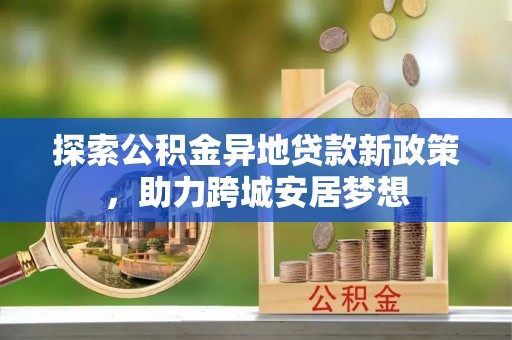 定南探索公积金异地贷款新政策，助力跨城安居梦想