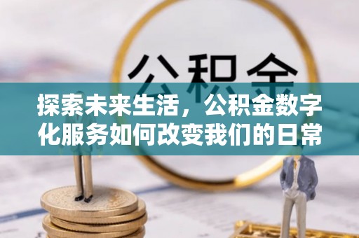 定南探索未来生活，公积金数字化服务如何改变我们的日常