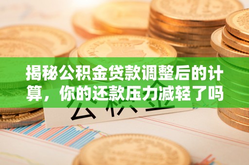 定南揭秘公积金贷款调整后的计算，你的还款压力减轻了吗？