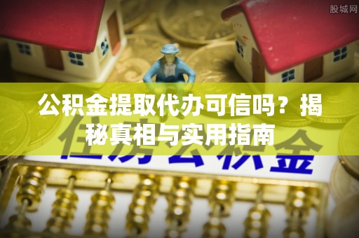 定南公积金提取代办可信吗？揭秘真相与实用指南