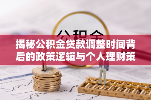 定南揭秘公积金贷款调整时间背后的政策逻辑与个人理财策略
