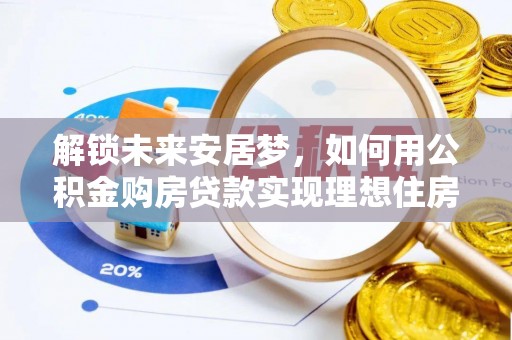 定南解锁未来安居梦，如何用公积金购房贷款实现理想住房计划