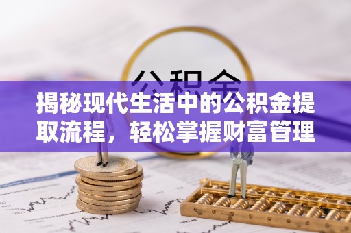 定南揭秘现代生活中的公积金提取流程，轻松掌握财富管理新技能
