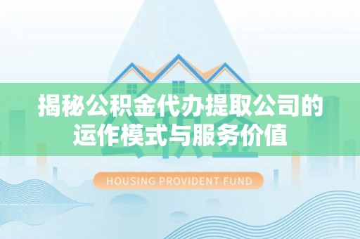 定南揭秘公积金代办提取公司的运作模式与服务价值