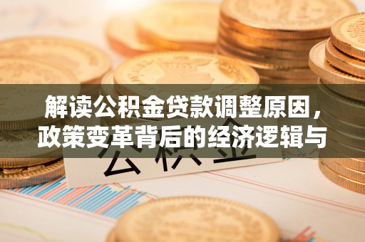 定南解读公积金贷款调整原因，政策变革背后的经济逻辑与民生影响