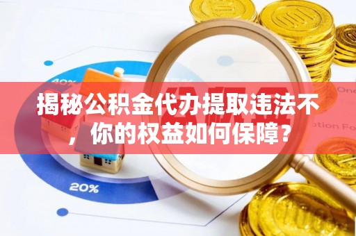 定南揭秘公积金代办提取违法不，你的权益如何保障？